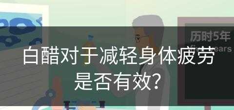 白醋对于减轻身体疲劳是否有效？